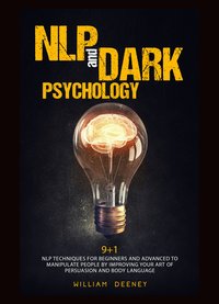 NLP AND DARK PSYCHOLOGY.  9+1 NLP Techniques for Beginners and Advanced to Manipulate People by Improving Your Art of Persuasion and Body Language - William Deeney - ebook