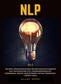 NLP. 9 + 1 Technik programowania neurolingwistycznego dla początkujących i zaawansowanych. Udoskonal swoje umiejętności sztuki perswazji i mowy ciała. - William Deeney - ebook