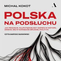 Polska na podsłuchu. Jak Pegasus, najpotężniejszy szpieg w historii, zmienił się w narzędzie brudnej polityki - Michał Kokot - audiobook