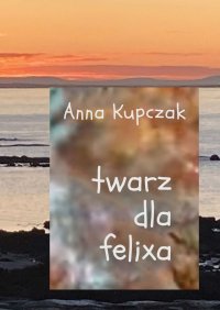 Twarz dla felixa - Anna Kupczak - ebook