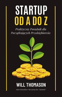 Startup od A do Z. Praktyczny Poradnik dla Początkujących Przedsiębiorców - Will Thomason - ebook