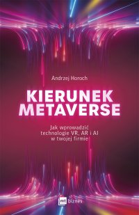 Kierunek metaverse. Jak wprowadzić technologie VR, AR i AI w twojej firmie - Andrzej Horoch - ebook