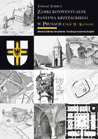 Zamki konwentualne Państwa Krzyżackiego w Prusach. Część 2. Katalog - Tomasz Torbus - ebook