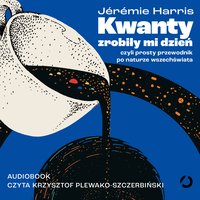Kwanty zrobiły mi dzień, czyli prosty przewodnik po naturze wszechświata - Jérémie Harris - audiobook