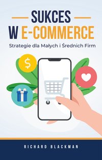 Sukces w E-commerce. Strategie dla Małych i Średnich Firm - Richard Blackman - ebook