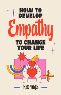 How To Develop Empathy To Change Your Life - Katt Mejia - ebook