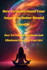 How To Understand Your Anger For Better Mental Health - Andy King - ebook