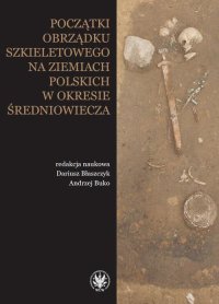Początki obrządku szkieletowego na ziemiach polskich w okresie wczesnego średniowiecza - Dariusz Błaszczyk - ebook