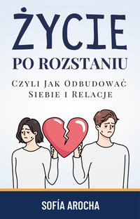 Życie Po Rozstaniu Czyli Jak Odbudować Siebie i Relacje - Sofía Arocha - ebook