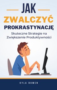 Jak Zwalczyć Prokrastynację. Skuteczne Strategie na Zwiększenie Produktywności - Kyla Bowen - ebook