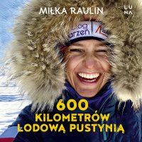 600 kilometrów lodową pustynią - Miłka Raulin - audiobook
