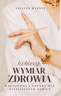 Kobiecy Wymiar Zdrowia. Wskazówki i Porady dla Dzisiejszych Kobiet - Lillian Haynes - ebook