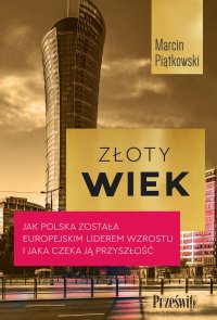 Złoty wiek. Jak Polska została europejskim liderem wzrostu i jaka czeka ją przyszłość - Marcin Piątkowski - ebook