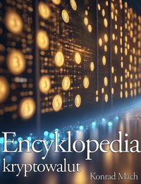 Encyklopedia kryptowalut. Kompletna wiedza o blockchain, Bitcoin, Ethereum, NFT, kryptoinwestycjach i kryptoświecie - Konrad Mach - ebook