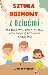 Sztuka Rozmowy z Dziećmi. Jak Budować Empatyczną Komunikację ze Swoimi Pociechami - Lucrece Paquet - ebook