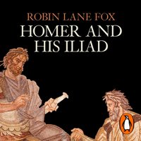 Homer and His Iliad - Robin Lane Fox - audiobook
