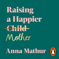 Raising A Happier Mother - Anna Mathur - audiobook