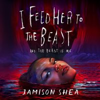 I Feed Her to the Beast and the Beast Is Me - Jamison Shea - audiobook