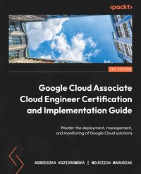 Google Cloud Associate Cloud Engineer Certification and Implementation Guide - Agnieszka Koziorowska - ebook