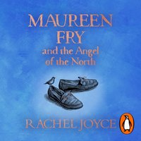 Maureen Fry and the Angel of the North - Rachel Joyce - audiobook