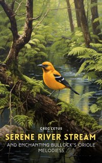 Serene River Stream and Enchanting Bullock's Oriole Melodies - Greg Cetus - audiobook