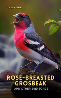 Rose-breasted Grosbeak and Other Bird Songs - Greg Cetus - audiobook