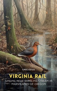 Virginia Rail Singing Near Gurgling Stream in Marshlands of Oregon - Greg Cetus - audiobook