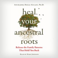 Heal Your Ancestral Roots - Anuradha Dayal-Gulati - audiobook