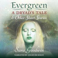 Evergreen: A Dryad's Tale and Other Short Stories - Sara Goodwin - audiobook