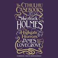 Cthulhu Casebooks: Sherlock Holmes and the Highgate Horrors - James Lovegrove - audiobook