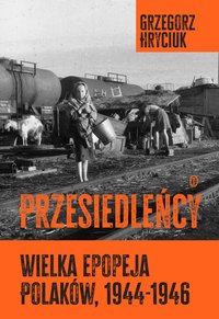 Przesiedleńcy. Wielka epopeja Polaków (1944-1946) - Grzegorz Hryciuk - ebook