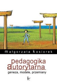 Pedagogika autorytarna Geneza, modele, przemiany - Małgorzata Kosiorek - ebook