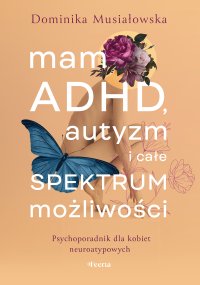 Mam ADHD, autyzm i całe spektrum możliwości. Psychoporadnik dla kobiet neuroatypowych - Dominika Musiałowska - ebook