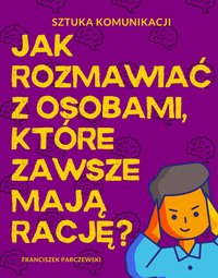 Sztuka Komunikacji: JAK ROZMAWIAĆ Z OSOBAMI, KTÓRE ZAWSZE MAJĄ RACJĘ? - Franciszek Parczewski - ebook