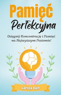 Pamięć Perfekcyjna. Osiągnij Koncentrację i Pamięć na Najwyższym Poziomie! - Larissa Kain - ebook