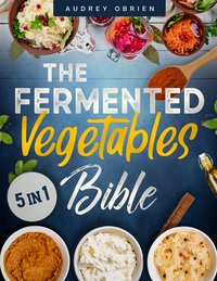 The Fermented Vegetables Bible - Audrey Obrien - ebook