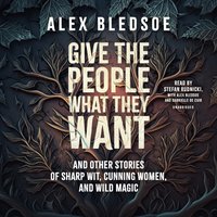 Give the People What They Want and Other Stories of Sharp Wit, Cunning Women, and Wild Magic - Alex Bledsoe - audiobook
