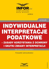Indywidualne interpretacje podatkowe – zasady korzystania z ochrony i skutki zmiany interpretacji - Krzysztof Janczukowicz - ebook