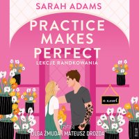 Practice Makes Perfect. Lekcje randkowania - Sarah Adams - audiobook