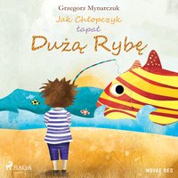 Jak Chłopczyk łapał Dużą Rybę - Grzegorz Mynarczuk - audiobook
