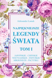 Najpiękniejsze legendy świata. Tom I. Legendy japońskie, chińskie, wietnamskie, indyjskie, z Mikronezji i z Pacyfiku - Aleksander Łamek - ebook