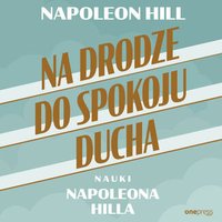 Na drodze do spokoju ducha. Nauki Napoleona Hilla - Napoleon Hill - audiobook