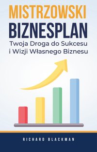 Mistrzowski Biznesplan. Twoja Droga do Sukcesu i Wizji Własnego Biznesu - Richard Blackman - ebook