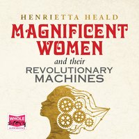 Magnificent Women and Their Revolutionary Machines - Henrietta Heald - audiobook
