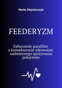 FEEDERYZM Zaburzenie parafilne a konsekwencje zdrowotne nadmiernego spożywania pokarmów - Marta Majcherczyk - ebook