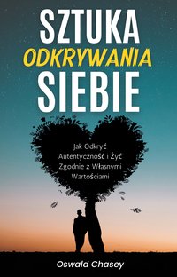 Sztuka Odkrywania Siebie. Jak Odkryć Autentyczność i Żyć Zgodnie z Własnymi Wartościami - Oswald Chasey - ebook