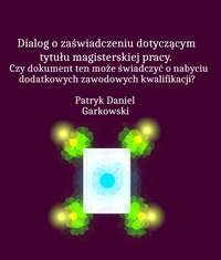 Dialog o zaświadczeniu dotyczącym tytułu magisterskiej pracy. Czy dokument ten może świadczyć o nabyciu dodatkowych zawodowych kwalifikacji? - Patryk Daniel Garkowski - ebook