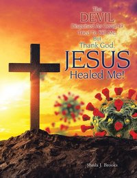 The Devil Disguised as Covid-19 Tried to Kill Me, but Thank God, Jesus Healed Me! - Sheila J. Brooks - ebook