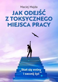 Jak odejść z toksycznego miejsca pracy - Maciej Majda - ebook