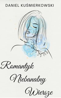 Romantyk Niebanalny Wiersze - Daniel Kuśmierkowski - ebook